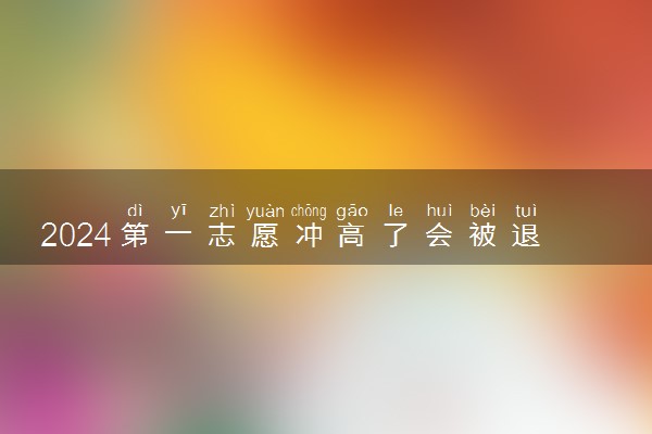 2024第一志愿冲高了会被退档吗 如何避免退档
