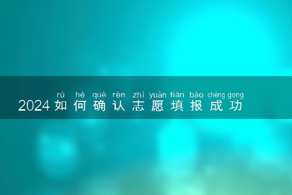 2024如何确认志愿填报成功 确认方法是什么