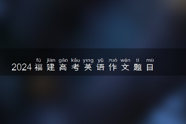 2024福建高考英语作文题目预测及范文