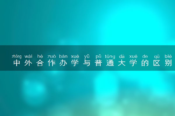 中外合作办学与普通大学的区别 哪个比较好