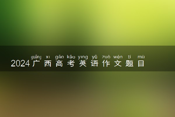 2024广西高考英语作文题目预测及范文