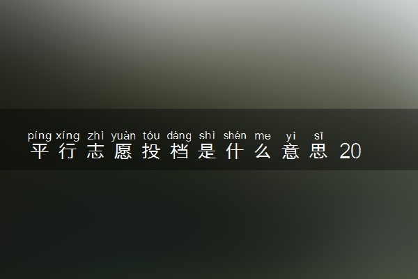 平行志愿投档是什么意思 2024该怎么填报