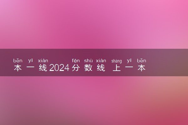 本一线2024分数线 上一本大概要多少分