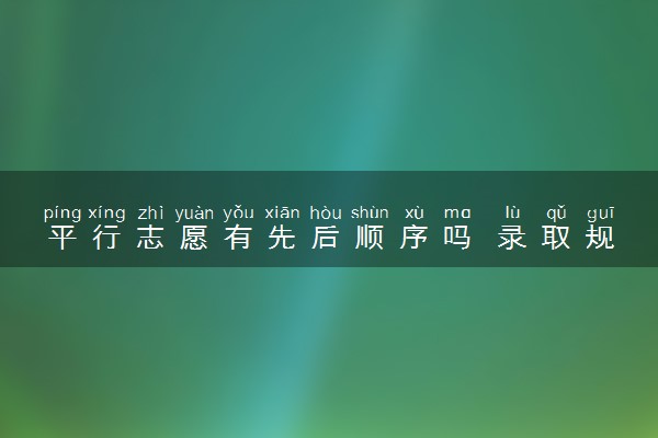 平行志愿有先后顺序吗 录取规则是什么