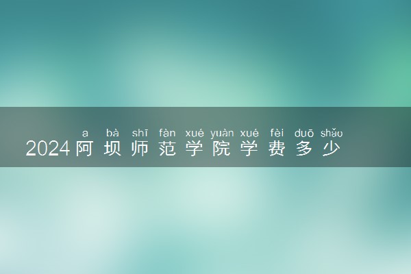 2024阿坝师范学院学费多少钱一年 各专业收费标准