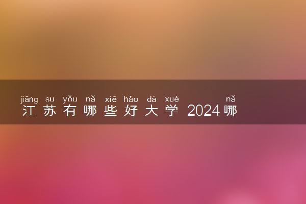 江苏有哪些好大学 2024哪些大学值得报考