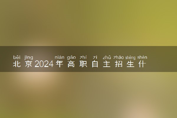 北京2024年高职自主招生什么时候录取