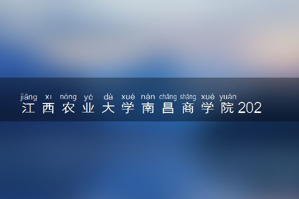 江西农业大学南昌商学院2023全国各省录取分数线及最低位次 高考多少分能上