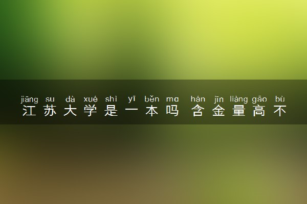 江苏大学是一本吗 含金量高不高