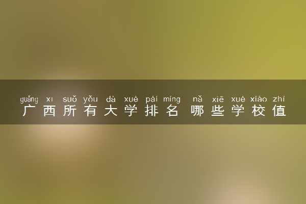 广西所有大学排名 哪些学校值得推荐