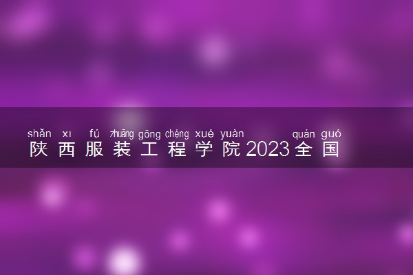 陕西服装工程学院2023全国各省录取分数线及最低位次 高考多少分能上