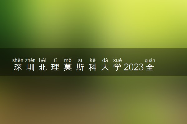 深圳北理莫斯科大学2023全国各省录取分数线及最低位次 高考多少分能上