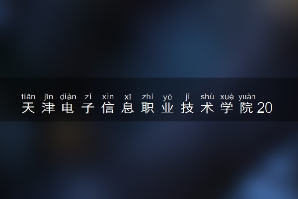天津电子信息职业技术学院2024年录取分数线 各专业录取最低分及位次