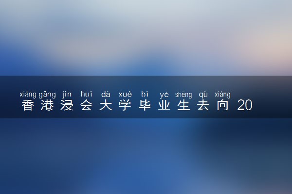 香港浸会大学毕业生去向 2024好找工作吗