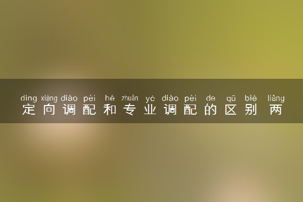 定向调配和专业调配的区别 两个如何选择
