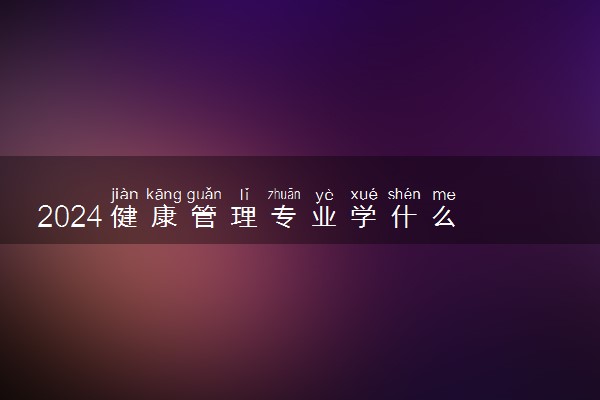2024健康管理专业学什么 哪些课程