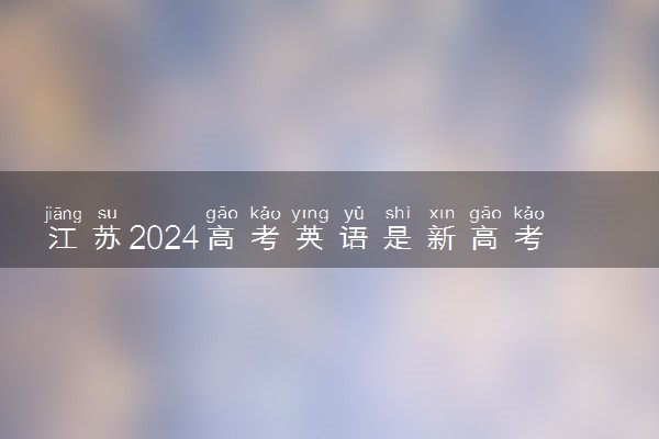 江苏2024高考英语是新高考I卷还是II卷 用什么试卷