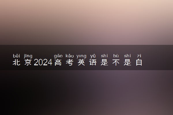 北京2024高考英语是不是自主命题试卷 用什么试卷