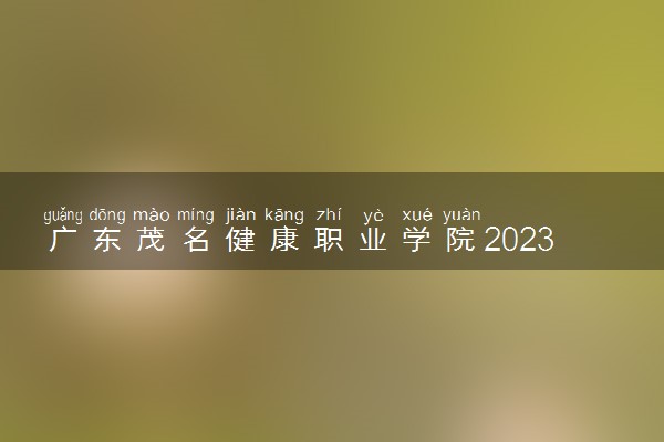 广东茂名健康职业学院2023全国各省录取分数线及最低位次 高考多少分能上