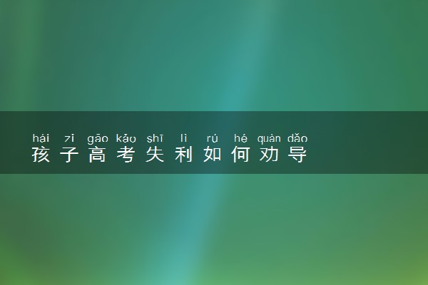 孩子高考失利如何劝导