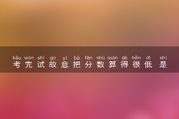 考完试故意把分数算得很低 是什么原因