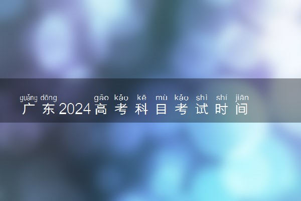 广东2024高考科目考试时间 一共考几天