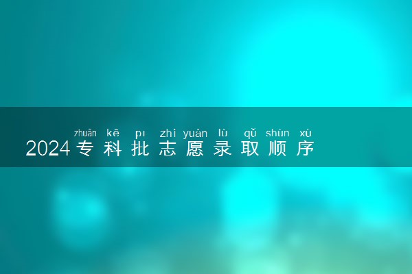 2024专科批志愿录取顺序 怎么录取的