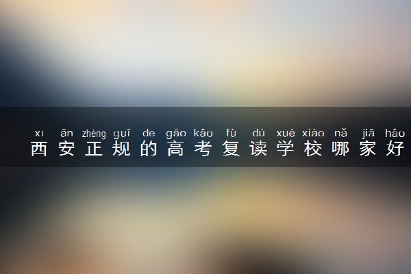 西安正规的高考复读学校哪家好 多少钱