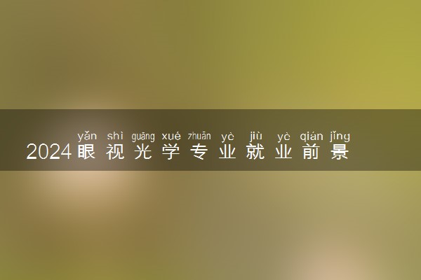 2024眼视光学专业就业前景 就业方向有哪些