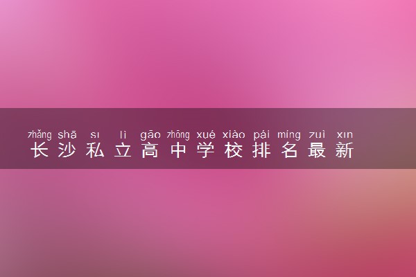 长沙私立高中学校排名最新