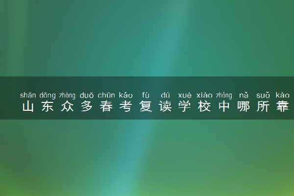 山东众多春考复读学校中哪所靠谱？建议收藏！