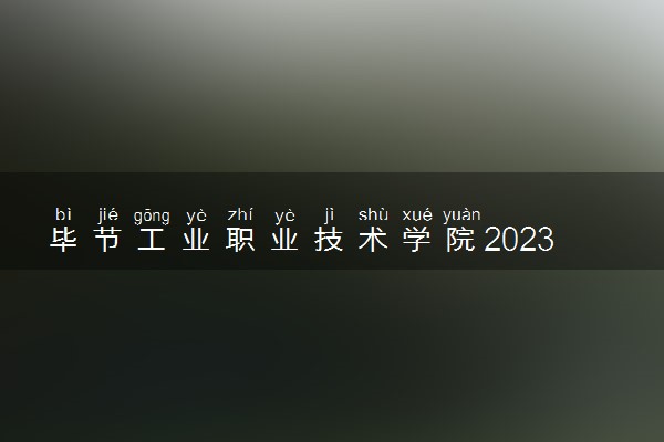 毕节工业职业技术学院2023全国各省录取分数线及最低位次 高考多少分能上