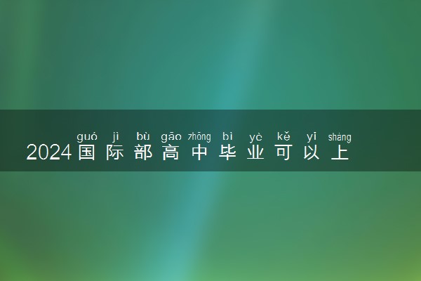 2024国际部高中毕业可以上国内大学吗 有哪些方式