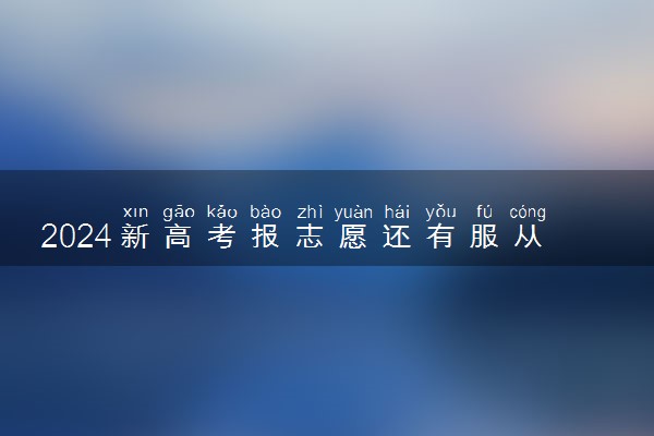 2024新高考报志愿还有服从调剂吗 服从调剂的优势是什么