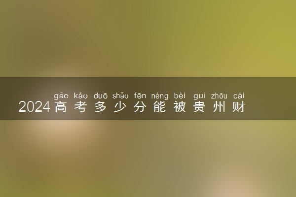 2024高考多少分能被贵州财经大学录取（附2023各省最低录取分数线及位次）