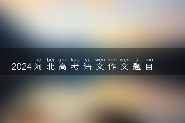 2024河北高考语文作文题目