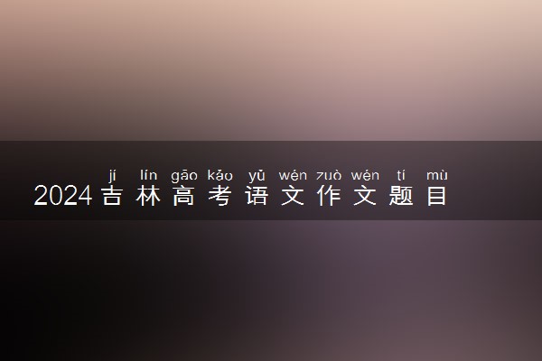 2024吉林高考语文作文题目