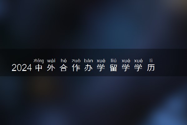 2024中外合作办学留学学历认证去哪里 需要什么材料