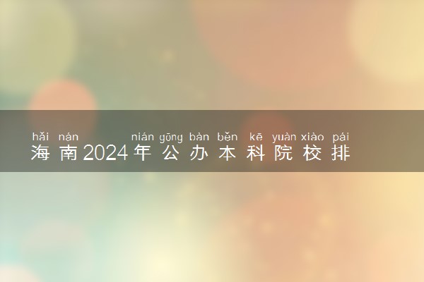 海南2024年公办本科院校排行榜 最好的大学名单