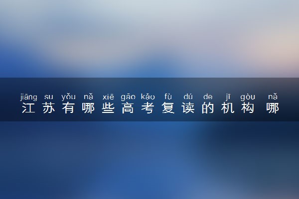江苏有哪些高考复读的机构 哪个学校值得推荐