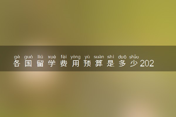 各国留学费用预算是多少2024年 什么国家便宜