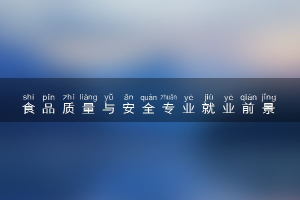 食品质量与安全专业就业前景 2024好找工作吗