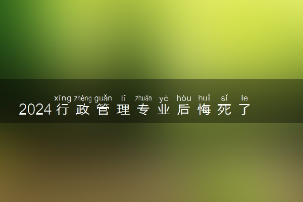 2024行政管理专业后悔死了 就业方向有什么