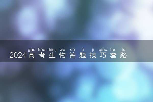 2024高考生物答题技巧套路 有哪些解题方法