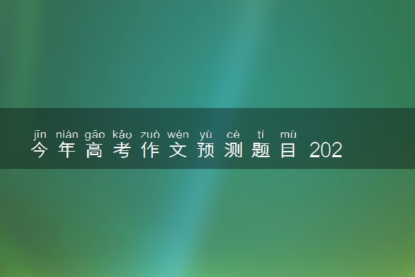 今年高考作文预测题目 2024最新作文主题押题