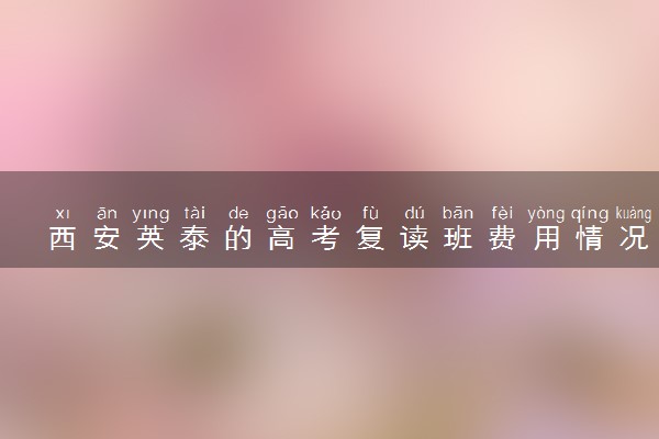 西安英泰的高考复读班费用情况