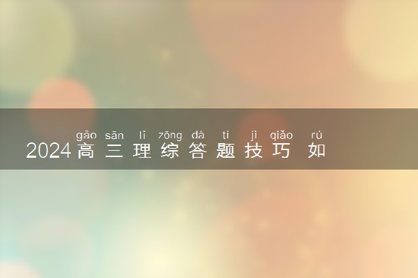2024高三理综答题技巧 如何高效答题