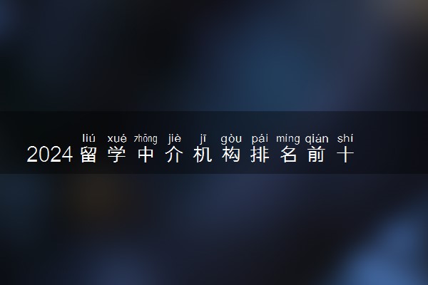2024留学中介机构排名前十温州有几家 正规的是什么