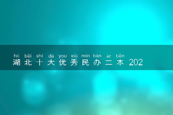 湖北十大优秀民办二本 2024最吃香的民办二本
