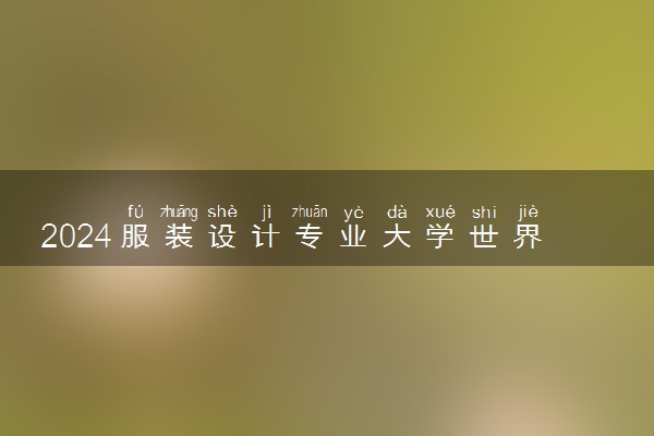 2024服装设计专业大学世界排名 哪些学校好